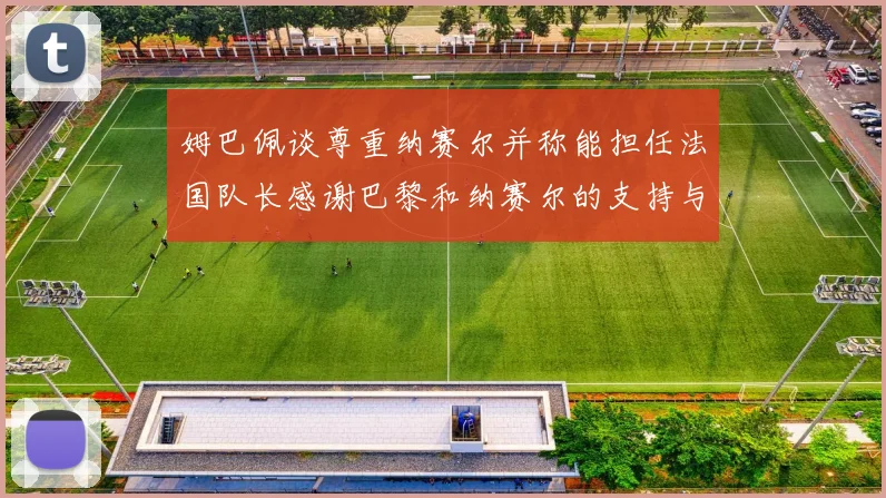 姆巴佩谈尊重纳赛尔并称能担任法国队长感谢巴黎和纳赛尔的支持与帮助