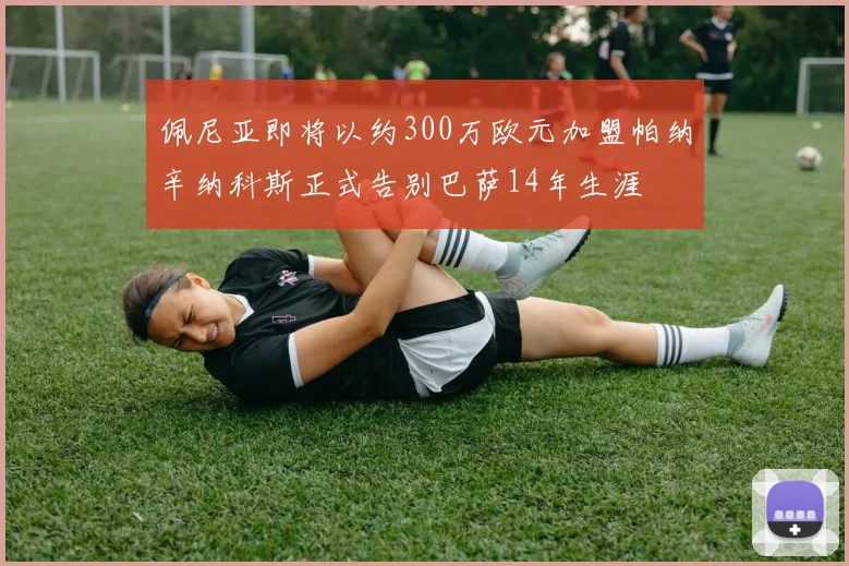 佩尼亚即将以约300万欧元加盟帕纳辛纳科斯正式告别巴萨14年生涯